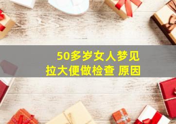 50多岁女人梦见拉大便做检查 原因